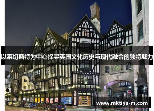 以莱切斯特为中心探寻英国文化历史与现代融合的独特魅力