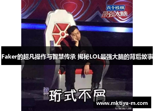 Faker的超凡操作与智慧传承 揭秘LOL最强大脑的背后故事