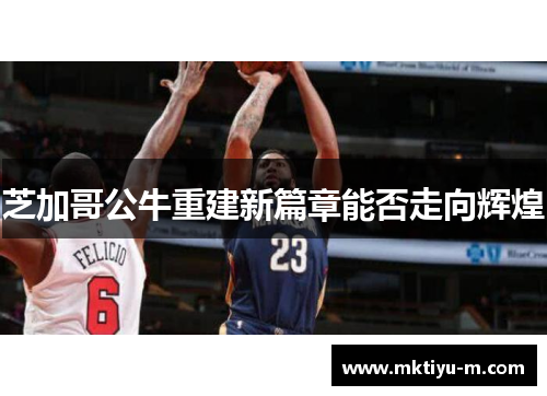 芝加哥公牛重建新篇章能否走向辉煌
