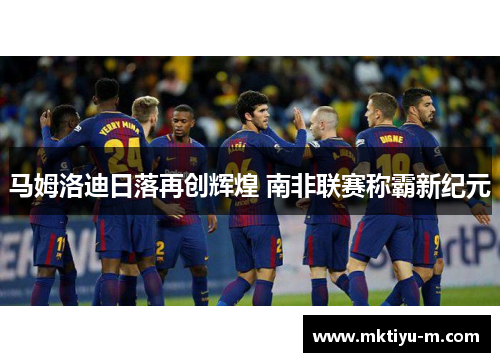 马姆洛迪日落再创辉煌 南非联赛称霸新纪元