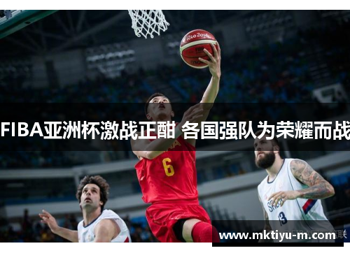 FIBA亚洲杯激战正酣 各国强队为荣耀而战