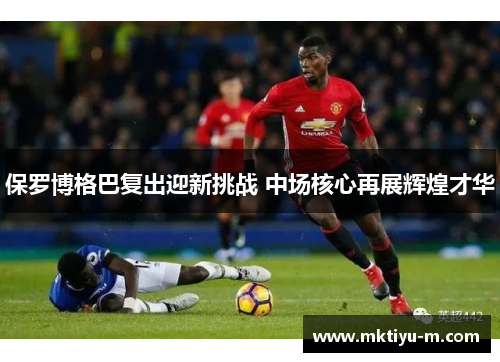保罗博格巴复出迎新挑战 中场核心再展辉煌才华
