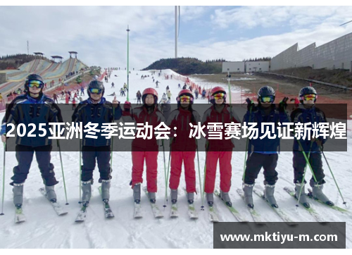 2025亚洲冬季运动会：冰雪赛场见证新辉煌