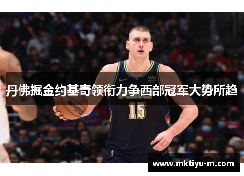 丹佛掘金约基奇领衔力争西部冠军大势所趋