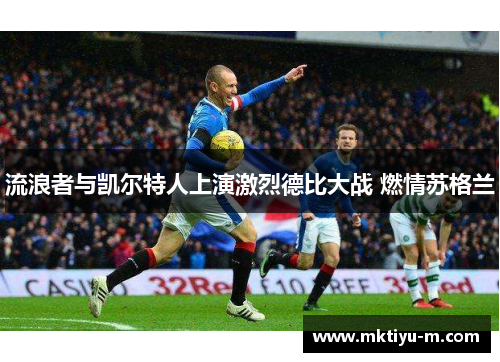 流浪者与凯尔特人上演激烈德比大战 燃情苏格兰