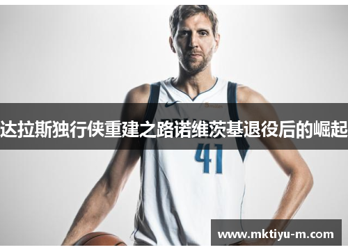 达拉斯独行侠重建之路诺维茨基退役后的崛起