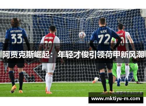 阿贾克斯崛起：年轻才俊引领荷甲新风潮