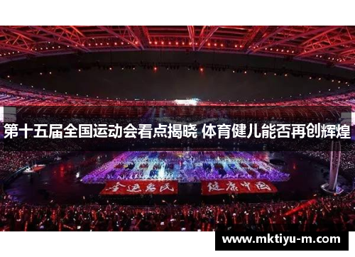 第十五届全国运动会看点揭晓 体育健儿能否再创辉煌