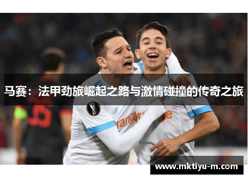 马赛：法甲劲旅崛起之路与激情碰撞的传奇之旅