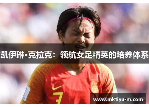 凯伊琳·克拉克：领航女足精英的培养体系