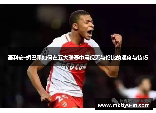 基利安·姆巴佩如何在五大联赛中展现无与伦比的速度与技巧