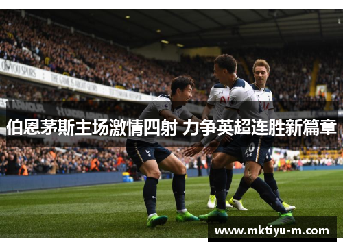 伯恩茅斯主场激情四射 力争英超连胜新篇章