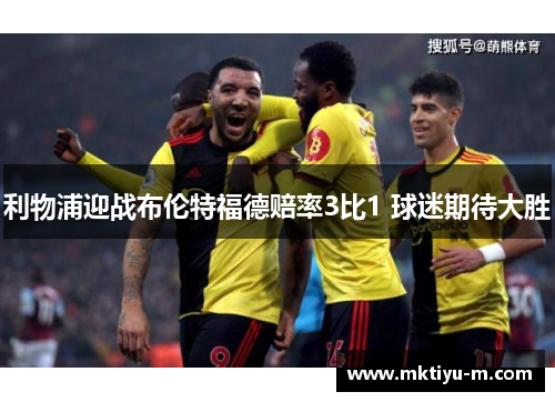 利物浦迎战布伦特福德赔率3比1 球迷期待大胜