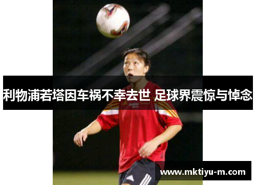 利物浦若塔因车祸不幸去世 足球界震惊与悼念
