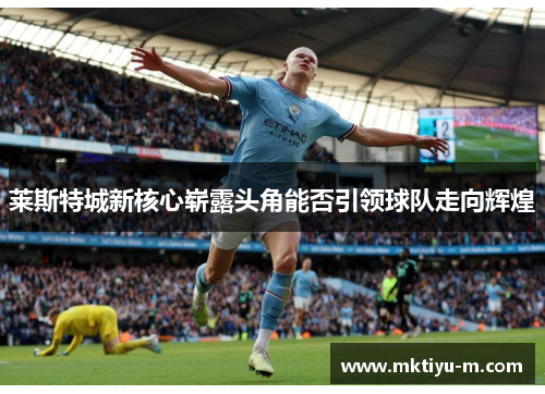 莱斯特城新核心崭露头角能否引领球队走向辉煌