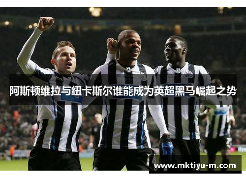 阿斯顿维拉与纽卡斯尔谁能成为英超黑马崛起之势