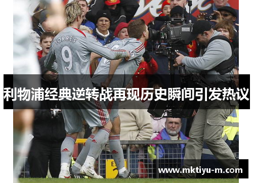 利物浦经典逆转战再现历史瞬间引发热议