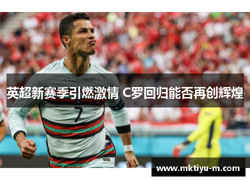 英超新赛季引燃激情 C罗回归能否再创辉煌