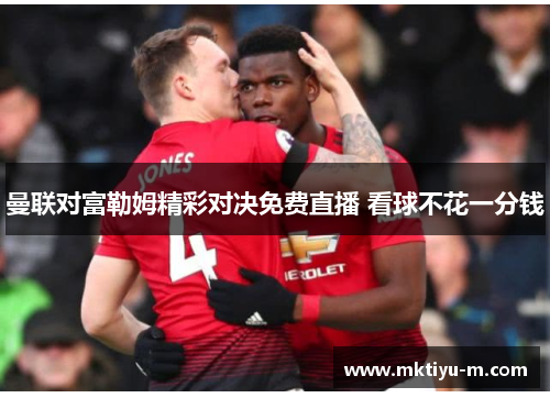 曼联对富勒姆精彩对决免费直播 看球不花一分钱