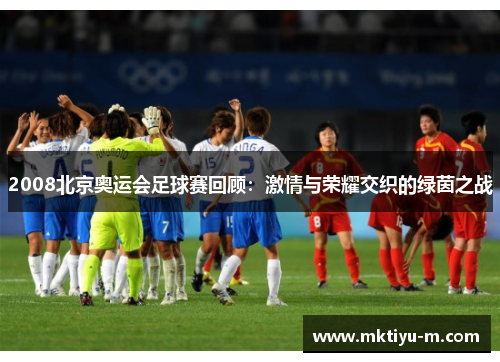 2008北京奥运会足球赛回顾：激情与荣耀交织的绿茵之战
